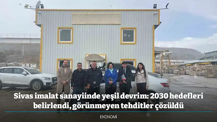 Sivas imalat sanayiinde yeşil devrim: 2030 hedefleri belirlendi, görünmeyen tehditler çözüldü