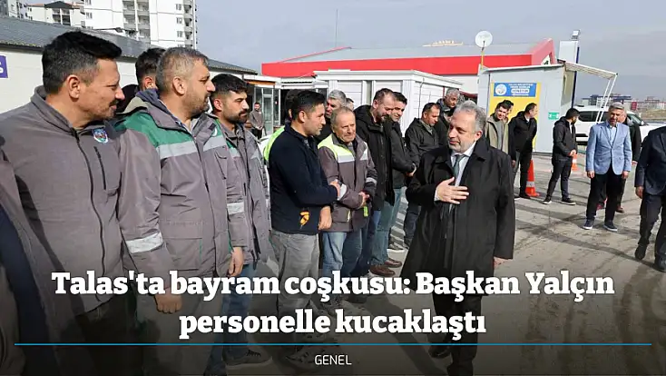 Talas'ta bayram coşkusu: Başkan Yalçın personelle kucaklaştı