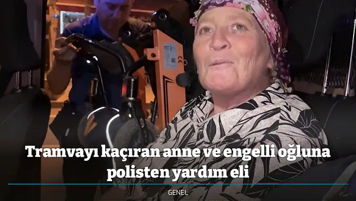 Tramvayı kaçıran anne ve engelli oğluna polisten yardım eli