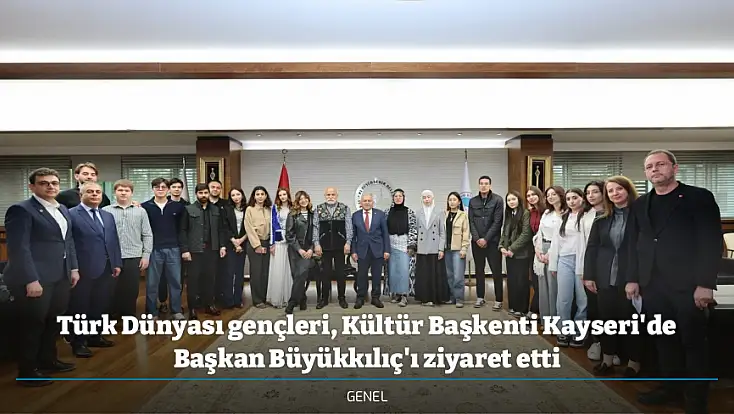 Türk Dünyası gençleri, Kültür Başkenti Kayseri'de Başkan Büyükkılıç'ı ziyaret etti