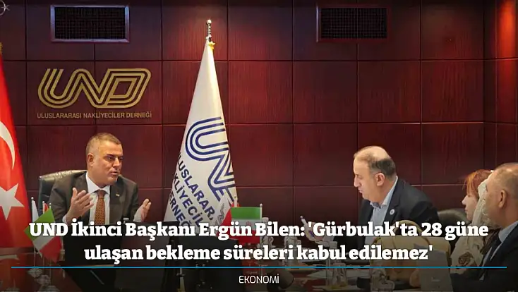 UND İkinci Başkanı Ergün Bilen: 'Gürbulak'ta 28 güne ulaşan bekleme süreleri kabul edilemez'