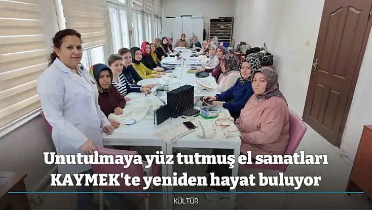Unutulmaya yüz tutmuş el sanatları KAYMEK'te yeniden hayat buluyor