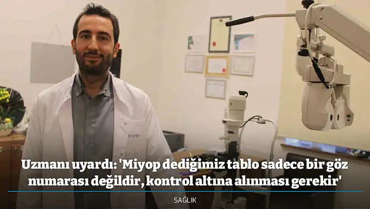 Uzmanı uyardı: 'Miyop dediğimiz tablo sadece bir göz numarası değildir, kontrol altına alınması gerekir'