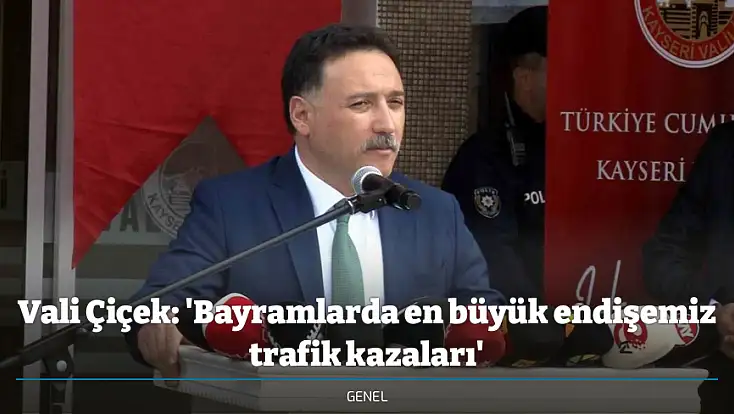 Vali Çiçek: 'Bayramlarda en büyük endişemiz trafik kazaları'
