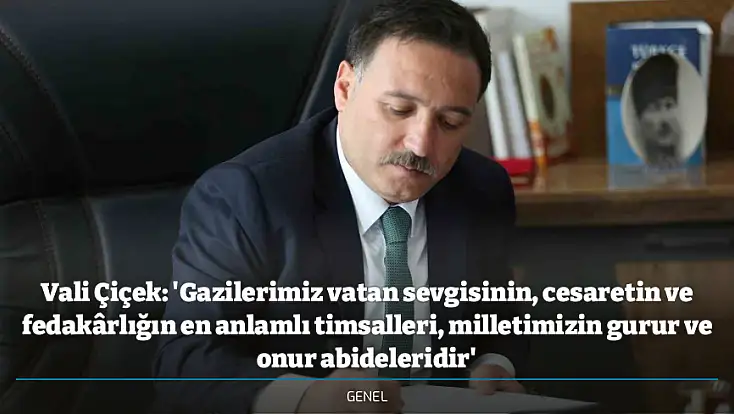Vali Çiçek: 'Gazilerimiz vatan sevgisinin, cesaretin ve fedakârlığın en anlamlı timsalleri, milletimizin gurur ve onur abideleridir'