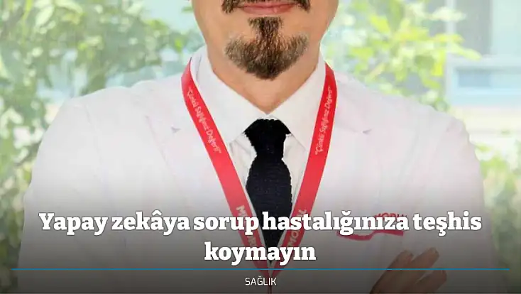 Yapay zekâya sorup hastalığınıza teşhis koymayın