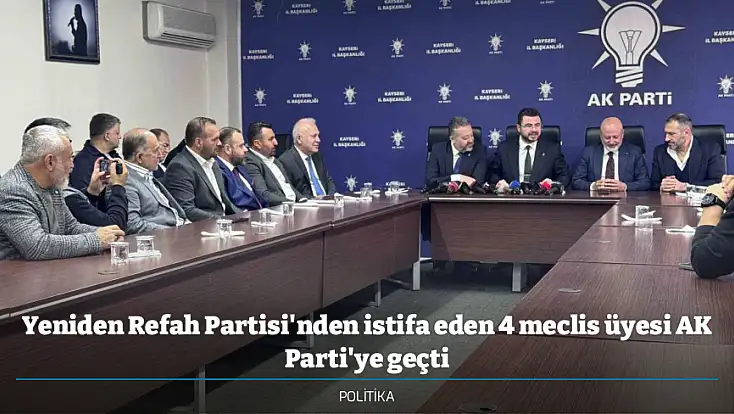Yeniden Refah Partisi'nden istifa eden 4 meclis üyesi AK Parti'ye geçti