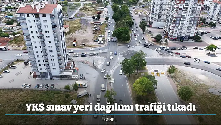 YKS sınav yeri dağılımı trafiği tıkadı