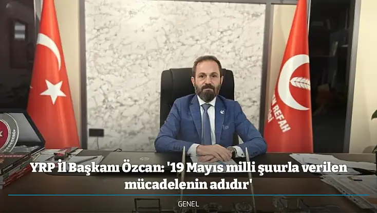 YRP İl Başkanı Özcan: '19 Mayıs milli şuurla verilen mücadelenin adıdır'